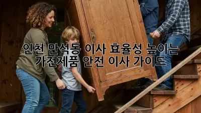 인천 만석동 이사 효율성 높이는 가전제품 안전 이사 가이드