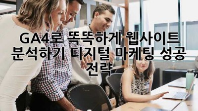 GA4로 똑똑하게 웹사이트 분석하기: 디지털 마케팅 성공 전략