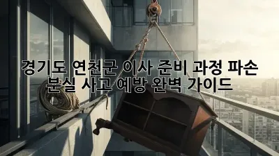 경기도 연천군 이사 준비 과정: 파손, 분실 사고 예방 완벽 가이드