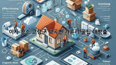 이사 청소 고령군 덕곡면 가륜리: 꿀팁 대방출!