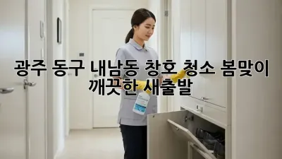 광주 동구 내남동 창호 청소: 봄맞이 깨끗한 새출발!